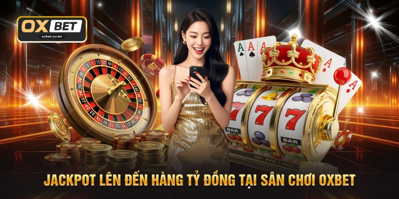 Jackpot lên đến hàng tỷ đồng tại sân chơi OXBET