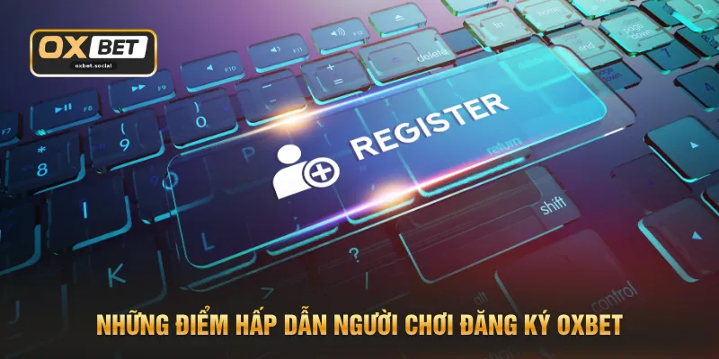 Những điểm hấp dẫn người chơi đăng ký OXBET